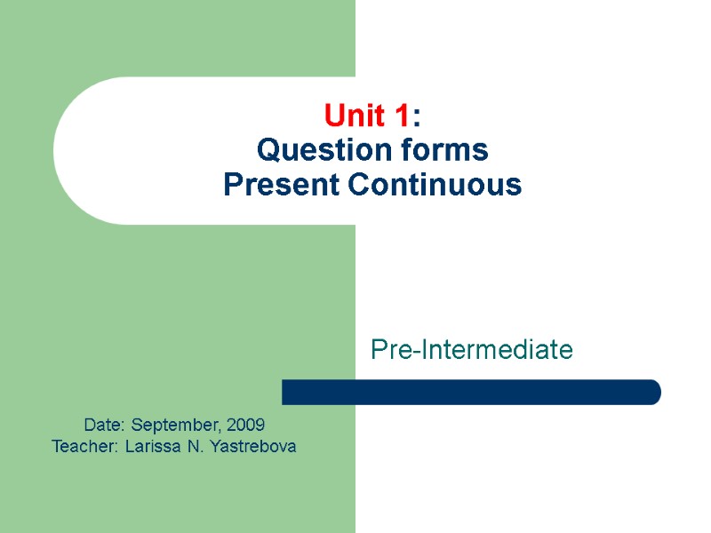 Unit 1:  Question forms  Present Continuous Pre-Intermediate  Date: September, 2009 Teacher: